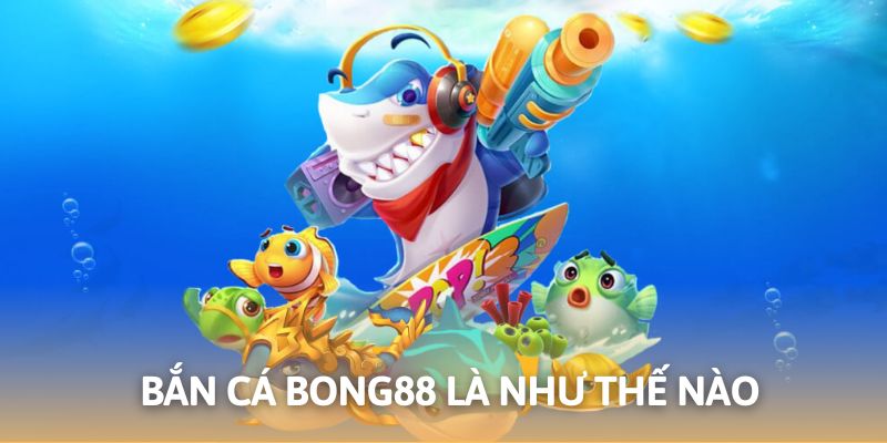 Mẹo chơi game bắn cá Bong88 chắc thắng, thu về tiền thưởng hậu hĩnh