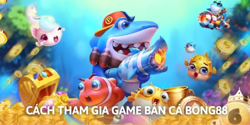 Chia sẻ cách chơi bắn cá Bong88 chi tiết nhất