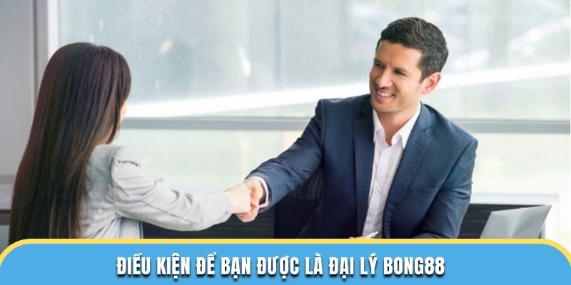 Điều kiện để bạn được là đại lý bong88