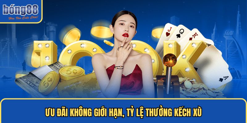 Ưu đãi không giới hạn, tỷ lệ thưởng kếch xù