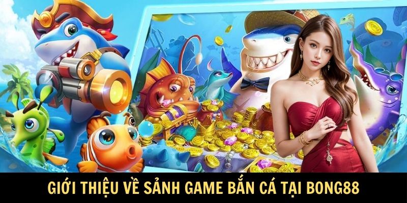 Giới thiệu về sảnh game Bắn Cá tại Bong88