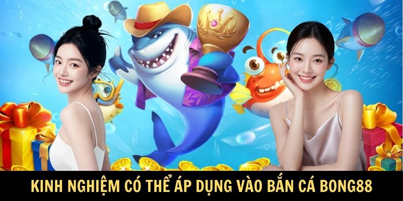 Những kinh nghiệm có thể áp dụng vào Bắn Cá Bong88