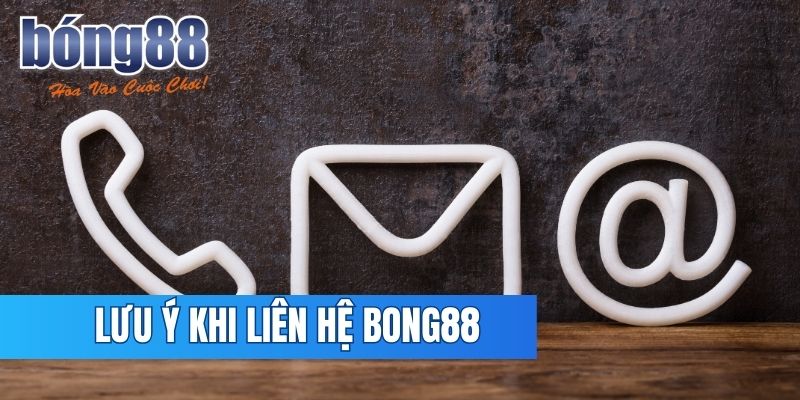 Lưu ý cần nắm khi tiến hành liên lạc với Bong88